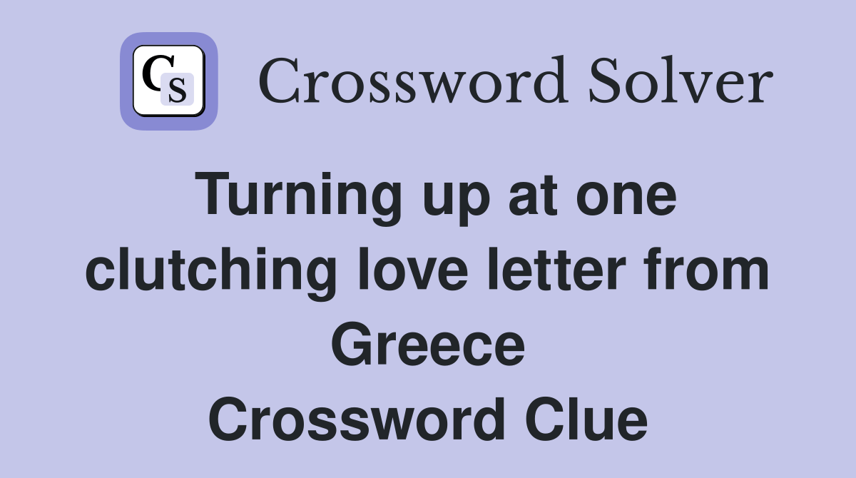 Turning up at one clutching love letter from Greece Crossword Clue